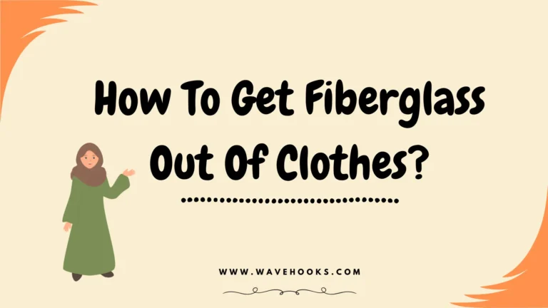 How To Get Fiberglass Out Of Clothes: 10 Easy and Quick Hacks!