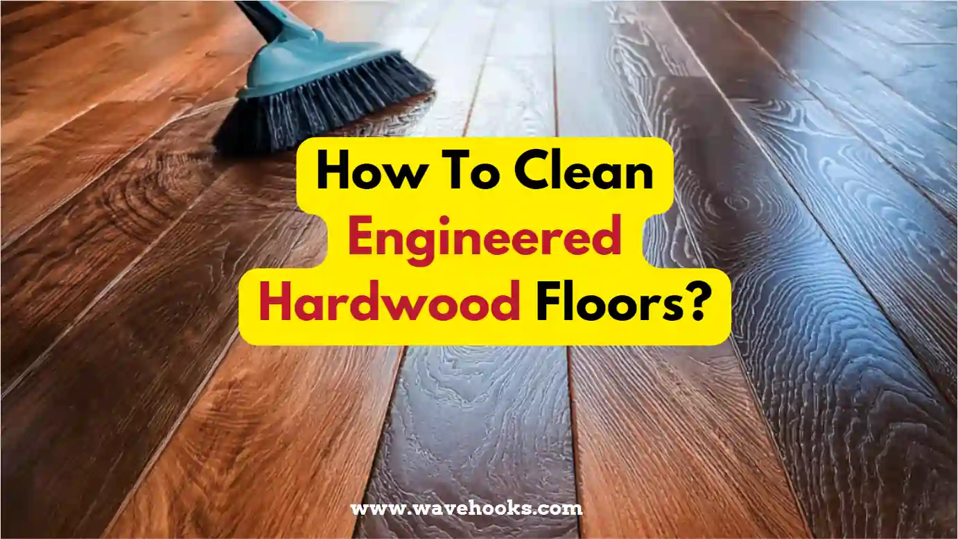 How To Clean Engineered Hardwood Floors