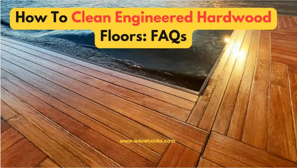 How To Clean Engineered Hardwood Floors: FAQs